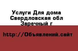 Услуги Для дома. Свердловская обл.,Заречный г.